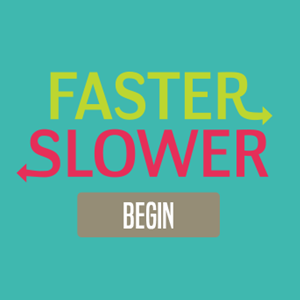 Faster or Slower.