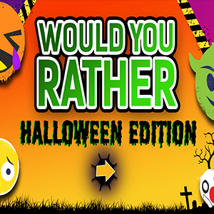 Would You Rather Halloween Edition.